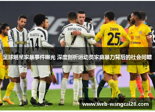 足球明星家暴事件曝光 深度剖析运动员家庭暴力背后的社会问题 足球明星家暴事件曝光 深度剖析运动员家庭暴力背后的社会问题