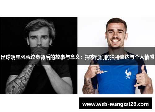 足球明星胳膊纹身背后的故事与意义:探索他们的独特表达与个人情感 足球明星胳膊纹身背后的故事与意义:探索他们的独特表达与个人情感