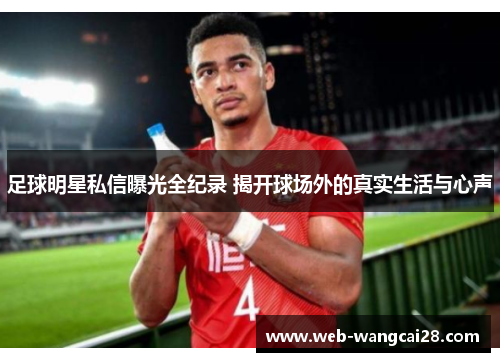 足球明星私信曝光全纪录 揭开球场外的真实生活与心声 足球明星私信曝光全纪录 揭开球场外的真实生活与心声