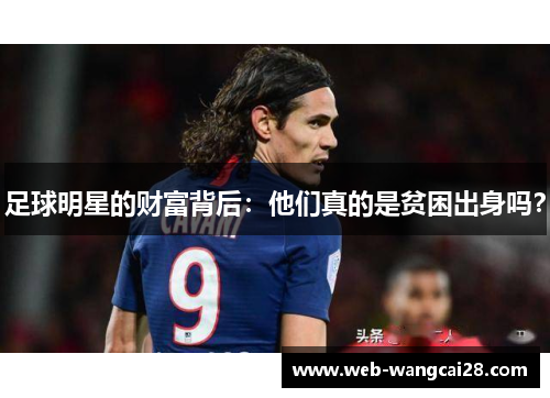 足球明星的财富背后:他们真的是贫困出身吗? 足球明星的财富背后:他们真的是贫困出身吗?
