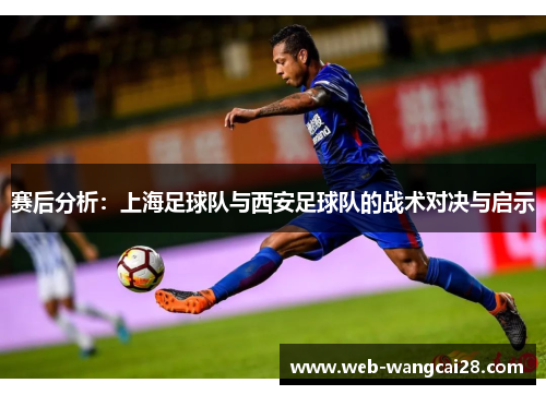赛后分析：上海足球队与西安足球队的战术对决与启示