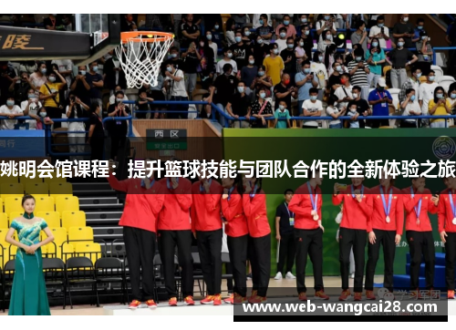 姚明会馆课程：提升篮球技能与团队合作的全新体验之旅