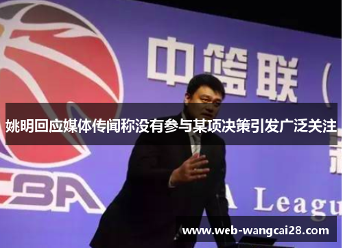 姚明回应媒体传闻称没有参与某项决策引发广泛关注