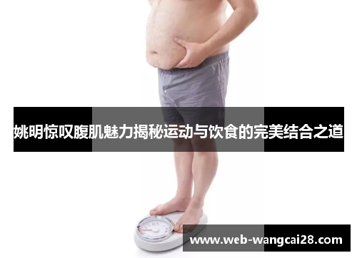 姚明惊叹腹肌魅力揭秘运动与饮食的完美结合之道