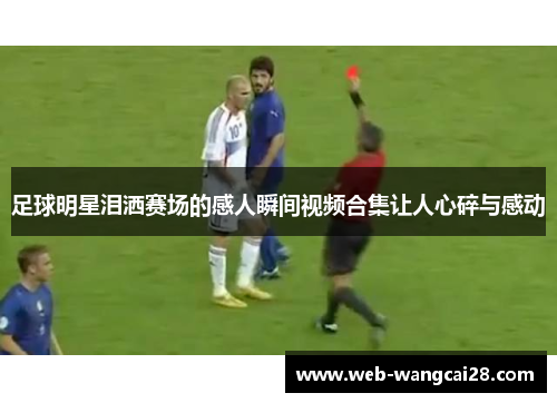 足球明星泪洒赛场的感人瞬间视频合集让人心碎与感动