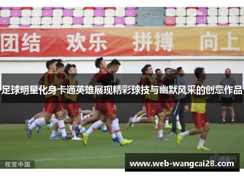 足球明星化身卡通英雄展现精彩球技与幽默风采的创意作品