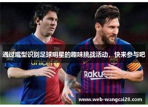 通过嘴型识别足球明星的趣味挑战活动，快来参与吧