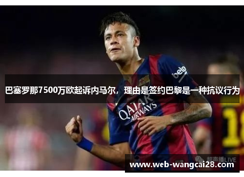 巴塞罗那7500万欧起诉内马尔，理由是签约巴黎是一种抗议行为