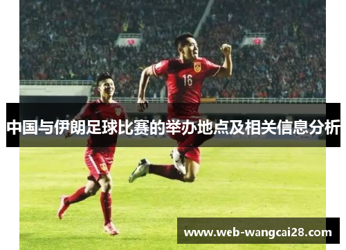 中国与伊朗足球比赛的举办地点及相关信息分析