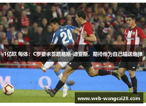 1亿欧 每体:C罗要求签路易斯-迪亚斯,期待他为自己输送炮弹 1亿欧 每体:C罗要求签路易斯-迪亚斯,期待他为自己输送炮弹