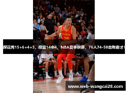 探花秀15+6+4+3，投篮14中4，NBA夏季联赛，76人74-58击败奇才！