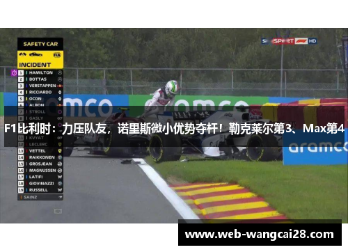 F1比利时：力压队友，诺里斯微小优势夺杆！勒克莱尔第3、Max第4