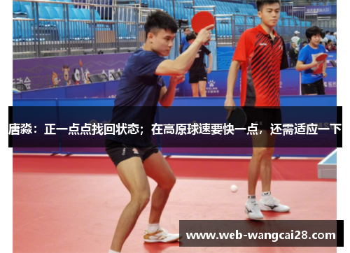 唐淼:正一点点找回状态;在高原球速要快一点,还需适应一下 唐淼:正一点点找回状态;在高原球速要快一点,还需适应一下