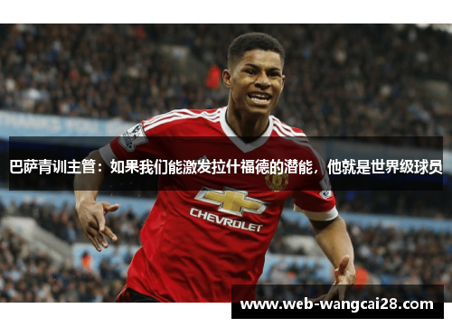 巴萨青训主管:如果我们能激发拉什福德的潜能,他就是世界级球员 巴萨青训主管:如果我们能激发拉什福德的潜能,他就是世界级球员