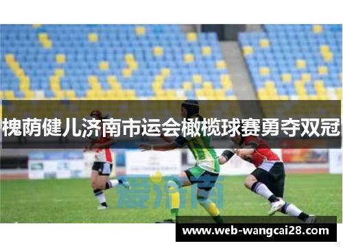 槐荫健儿济南市运会橄榄球赛勇夺双冠 槐荫健儿济南市运会橄榄球赛勇夺双冠