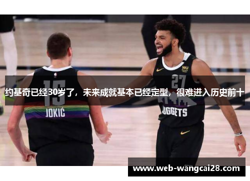 约基奇已经30岁了，未来成就基本已经定型，很难进入历史前十