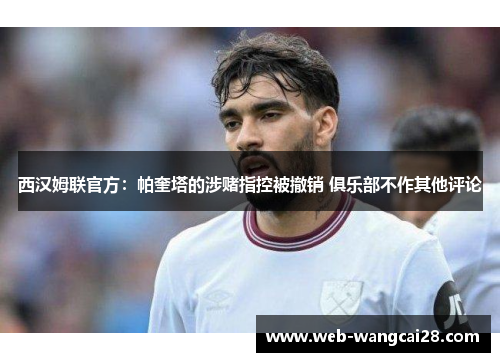西汉姆联官方:帕奎塔的涉赌指控被撤销 俱乐部不作其他评论 西汉姆联官方:帕奎塔的涉赌指控被撤销 俱乐部不作其他评论