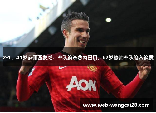 2-1，41岁范佩西发威：率队绝杀费内巴切，62岁穆帅率队陷入绝境