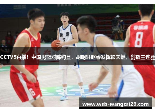 CCTV5直播!中国男篮对阵约旦,胡明轩赵睿发挥很关键,剑指三连胜 CCTV5直播!中国男篮对阵约旦,胡明轩赵睿发挥很关键,剑指三连胜