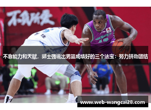 不靠能力和天赋,郭士强说出男篮成绩好的三个法宝:努力拼劲团结 不靠能力和天赋,郭士强说出男篮成绩好的三个法宝:努力拼劲团结